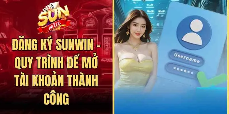Đăng Ký Sunwin - Quy Trình Để Mở Tài Khoản Thành Công
