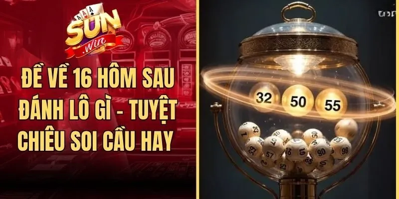 Đề Về 16 Hôm Sau Đánh Lô Gì - Tuyệt Chiêu Soi Cầu Hay 